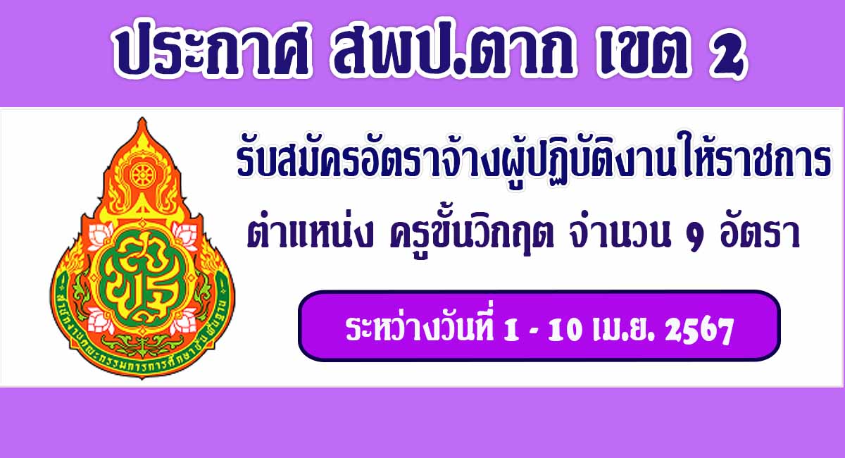 สพป.ตาก เขต2 รับสมัครบุคคลเป็นครูขั้นวิกฤต จำนวน 9 อัตรา ระหว่างวันที่ 1 - 30 เม.ย. 2567