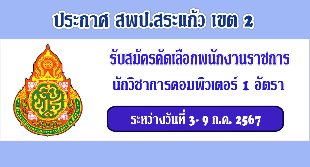 สํานักงานเขตพื้นที่การศึกษาประถมศึกษาสระแกว เขต 2 รับสมัครบุคคลเป็นพนักงานราชการ ตำแหน่ง นักวิชาการคอมพิวเตอร์ จำนวน 1 อัตรา ระหว่างวันที่ 3 – 9 กรกฎาคม 2567