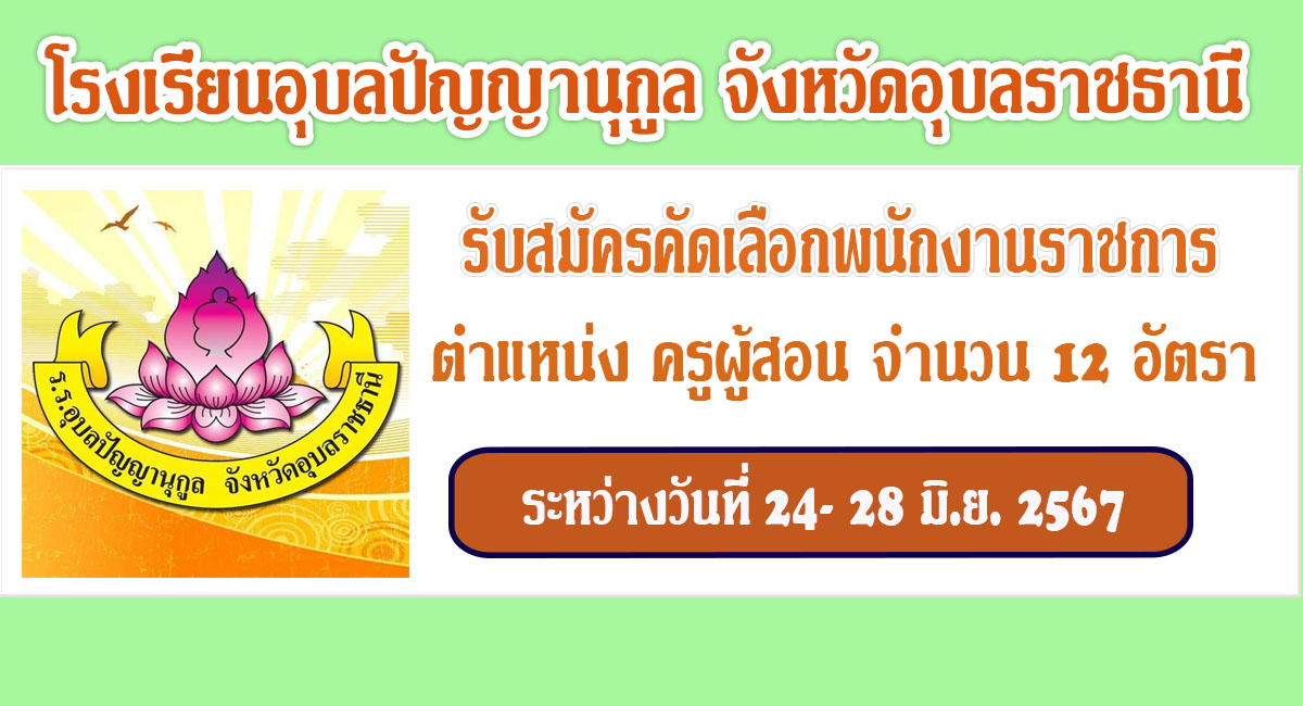 โรงเรียนอุบลปัญญานุกูล รับสมัครบุคคลเป็นพนักงานราชการ ตำแหน่ง ครูผู้สอน จำนวน 12 อัตรา ระหว่างวันที่ 24 – 28 มิ.ย.2567